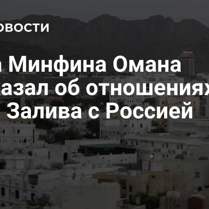 Глава Минфина Омана рассказал об отношениях стран Залива с Россией