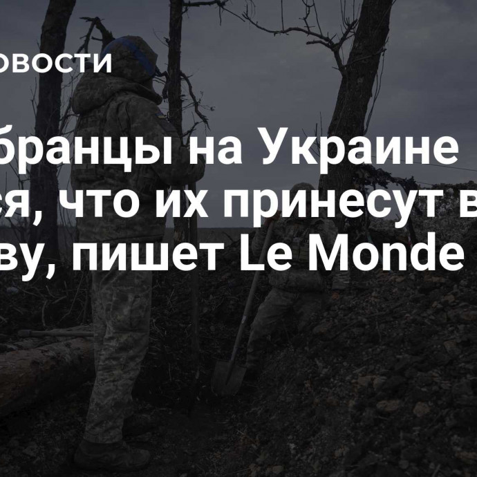Новобранцы на Украине боятся, что их принесут в жертву, пишет Le Monde