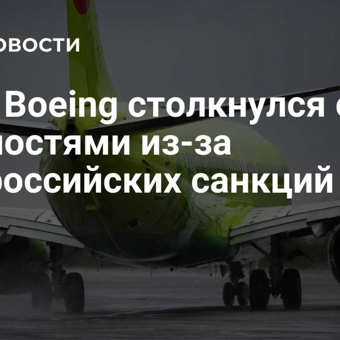 СМИ: Boeing столкнулся с трудностями из-за антироссийских санкций